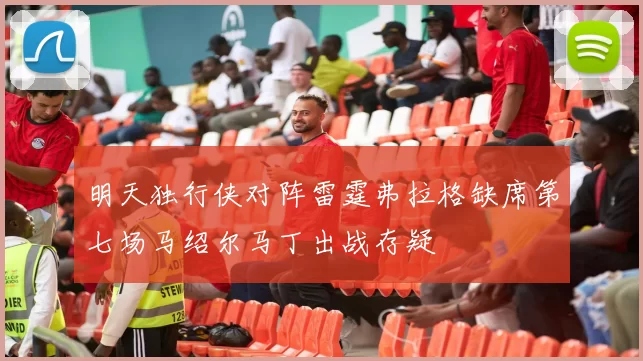 明天独行侠对阵雷霆弗拉格缺席第七场马绍尔马丁出战存疑
