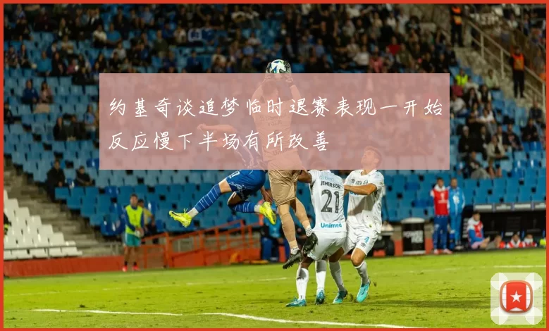 约基奇谈追梦临时退赛表现一开始反应慢下半场有所改善