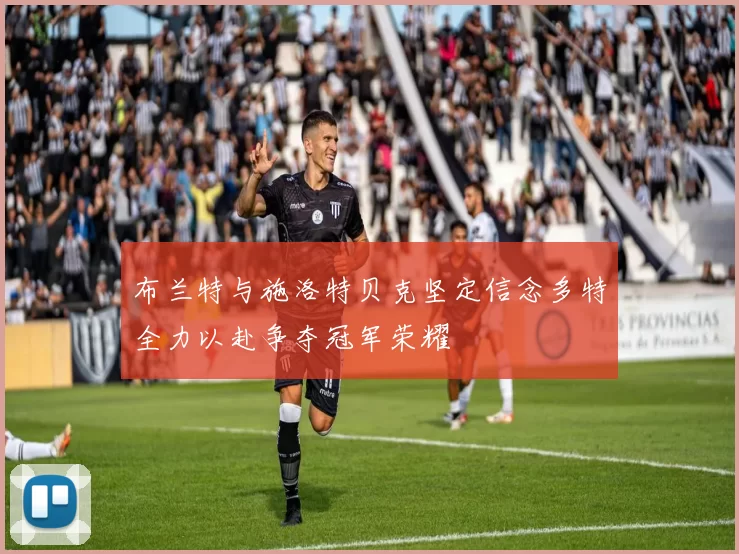 布兰特与施洛特贝克坚定信念多特全力以赴争夺冠军荣耀