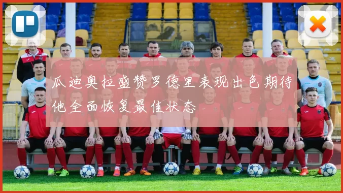 瓜迪奥拉盛赞罗德里表现出色期待他全面恢复最佳状态