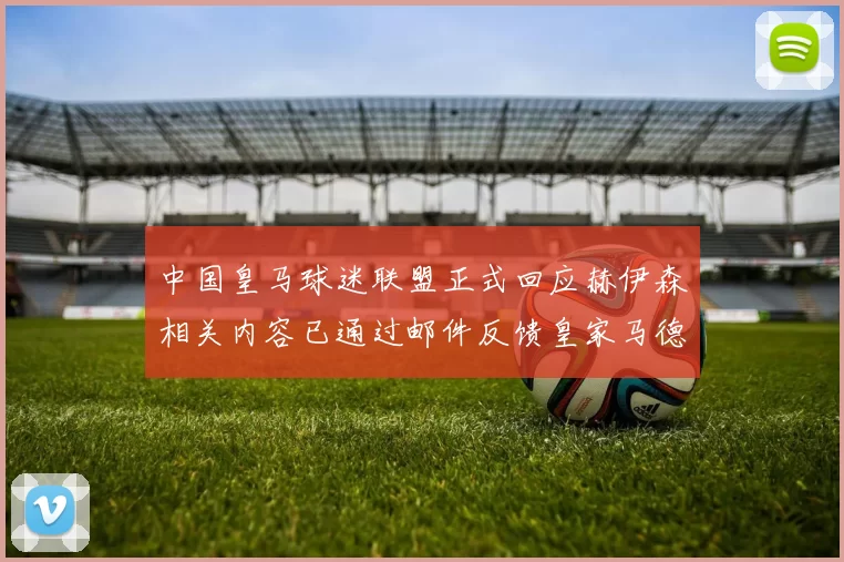 中国皇马球迷联盟正式回应赫伊森相关内容已通过邮件反馈皇家马德里