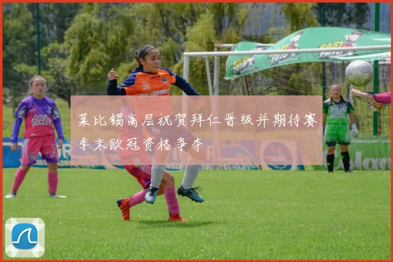莱比锡高层祝贺拜仁晋级并期待赛季末欧冠资格争夺