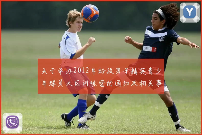 关于举办2012年龄段男子精英青少年球员大区训练营的通知及相关事项说明
