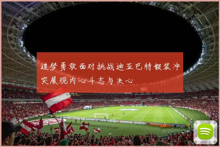 追梦勇敢面对挑战迪亚巴特假装冲突展现内心斗志与决心