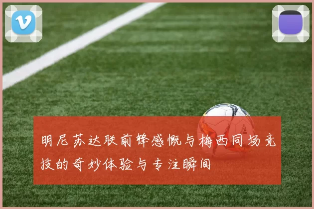 明尼苏达联前锋感慨与梅西同场竞技的奇妙体验与专注瞬间