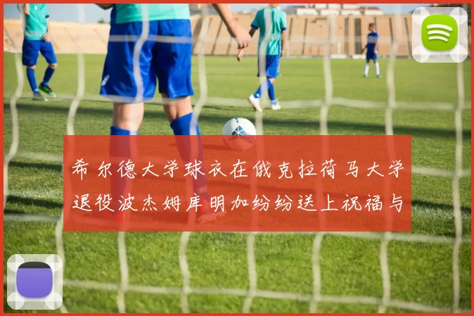 希尔德大学球衣在俄克拉荷马大学退役波杰姆库明加纷纷送上祝福与敬意
