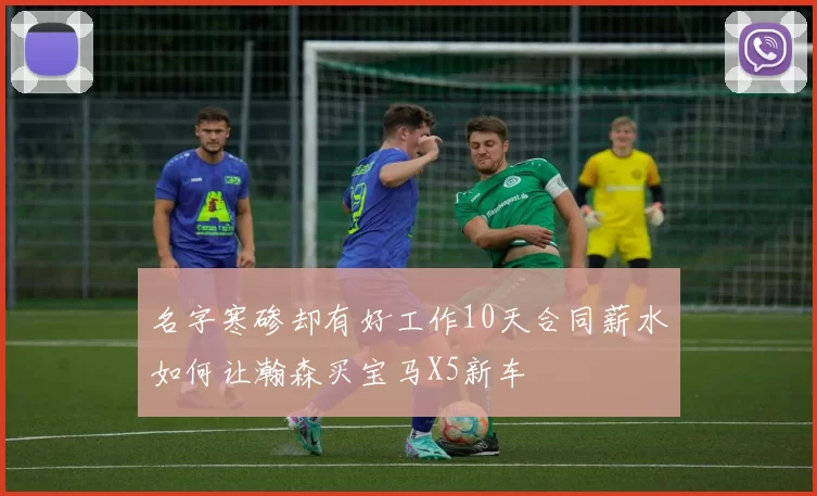 名字寒碜却有好工作10天合同薪水如何让瀚森买宝马X5新车