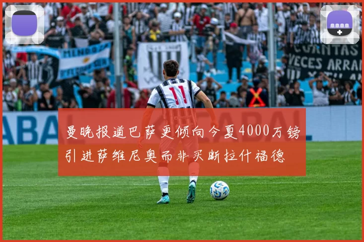 曼晚报道巴萨更倾向今夏4000万镑引进萨维尼奥而非买断拉什福德
