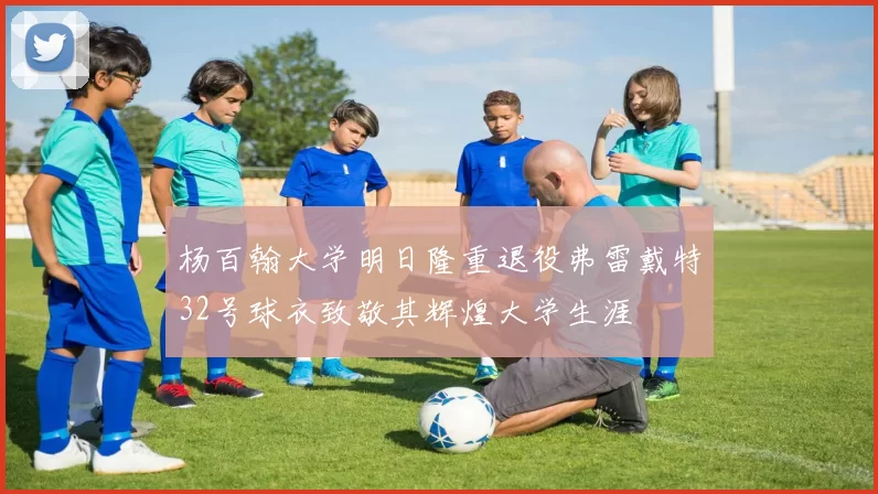 杨百翰大学明日隆重退役弗雷戴特32号球衣致敬其辉煌大学生涯